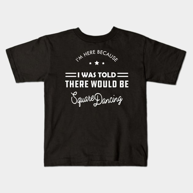 Square Dance - I'm here because I was told there would be square dancing Kids T-Shirt by KC Happy Shop